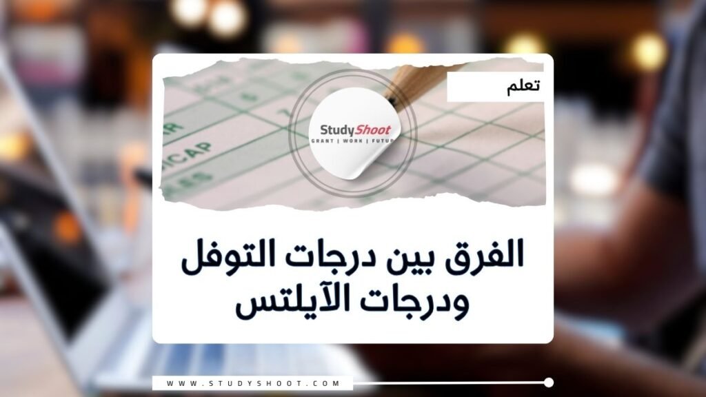 درجات التوفل ودرجات الآيلتس وماهو الفرق بينهما؟