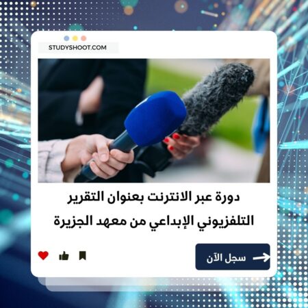 دورة التقرير التلفزيوني الإبداعي لاكتشاف أسرار صناعة التقارير