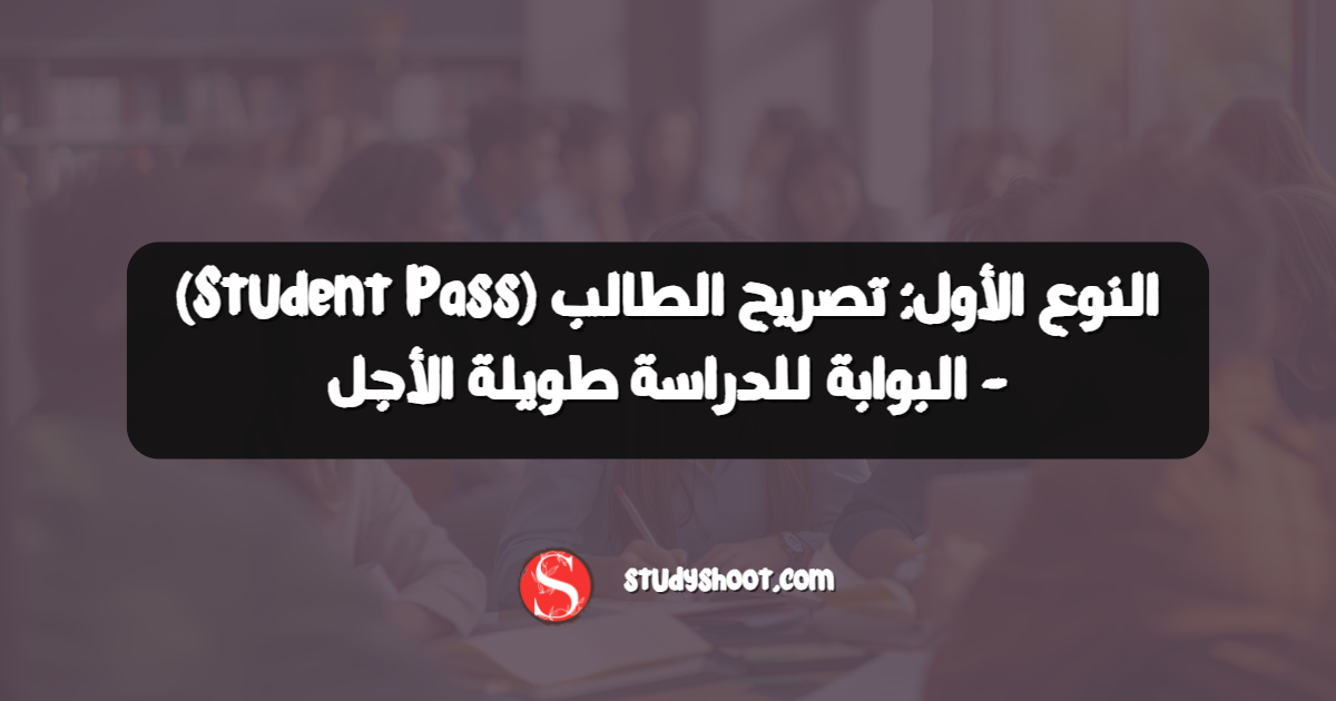النوع الأول: تصريح الطالب (Student Pass) - البوابة للدراسة طويلة الأجل