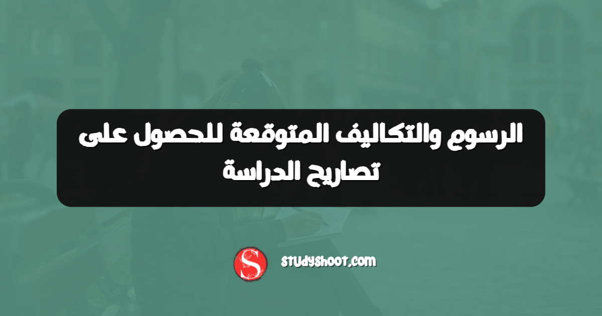 الرسوم والتكاليف المتوقعة للحصول على تصاريح الدراسة