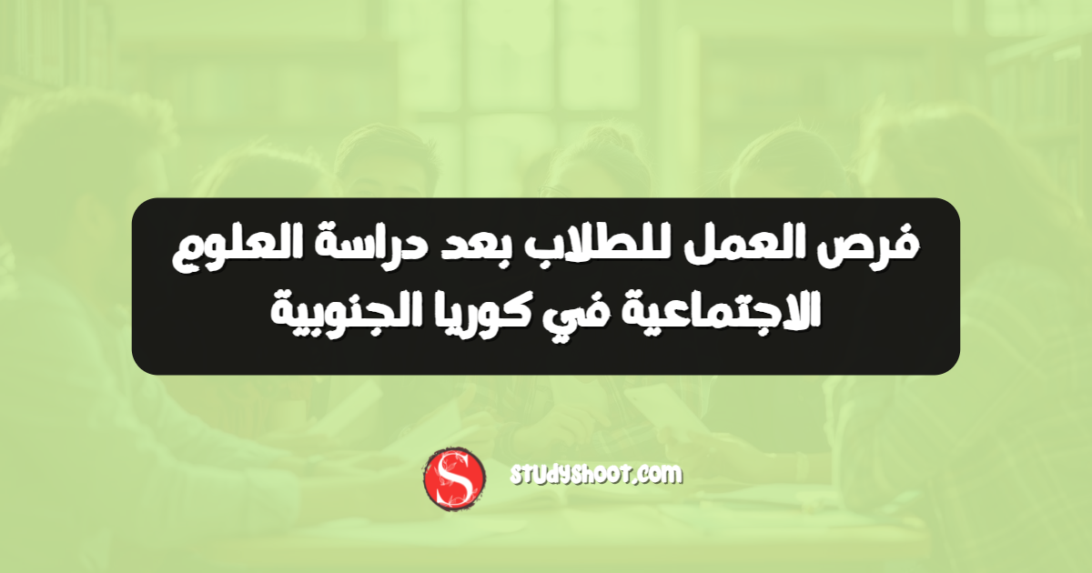 فرص العمل للطلاب بعد دراسة العلوم الاجتماعية في كوريا الجنوبية