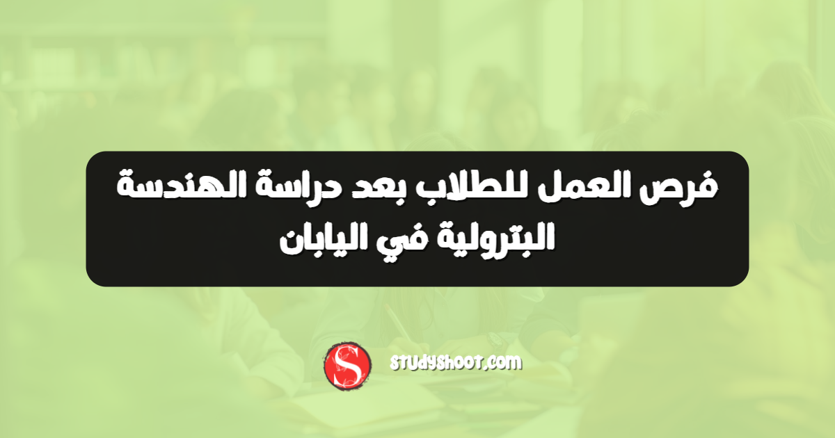 فرص العمل للطلاب بعد دراسة الهندسة البترولية في اليابان