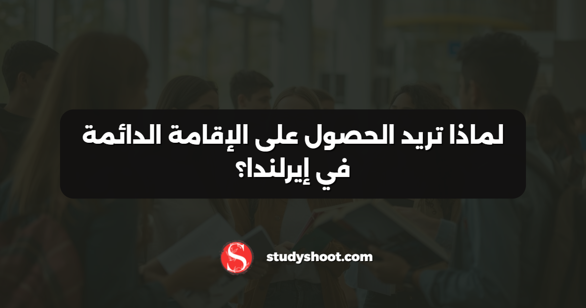 لماذا تريد الحصول على الإقامة الدائمة في إيرلندا؟