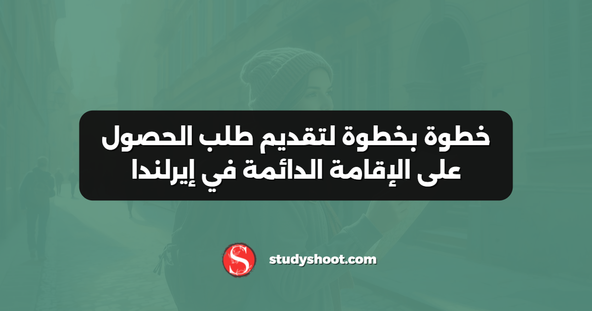 خطوة بخطوة لتقديم طلب الحصول على الإقامة الدائمة في إيرلندا