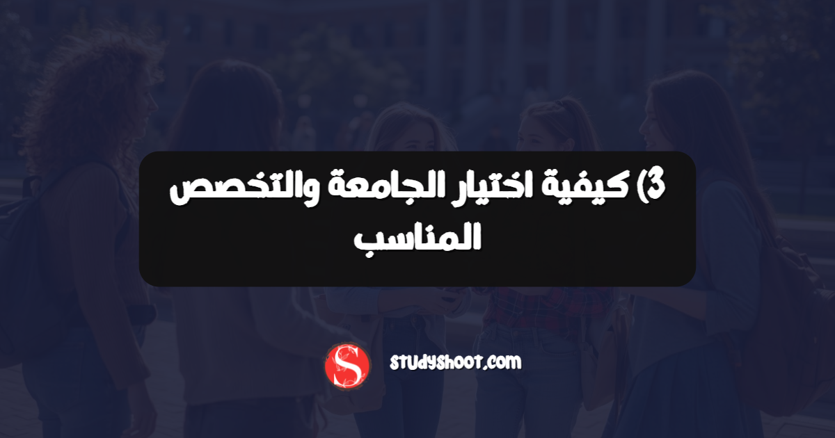 3) كيفية اختيار الجامعة والتخصص المناسب