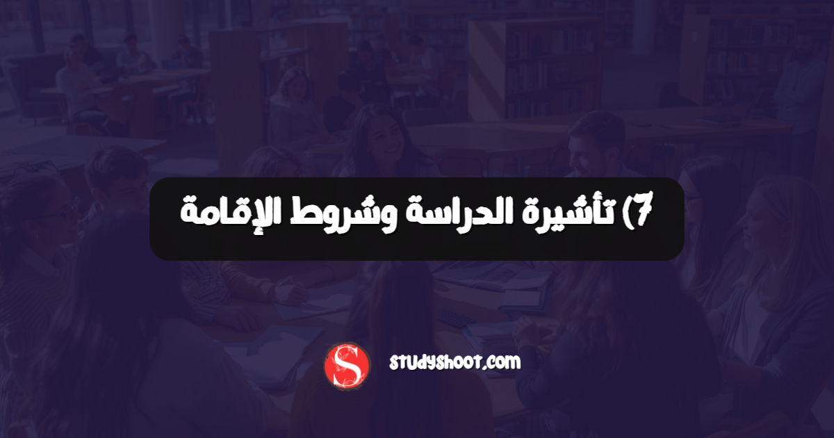 7) تأشيرة الدراسة وشروط الإقامة