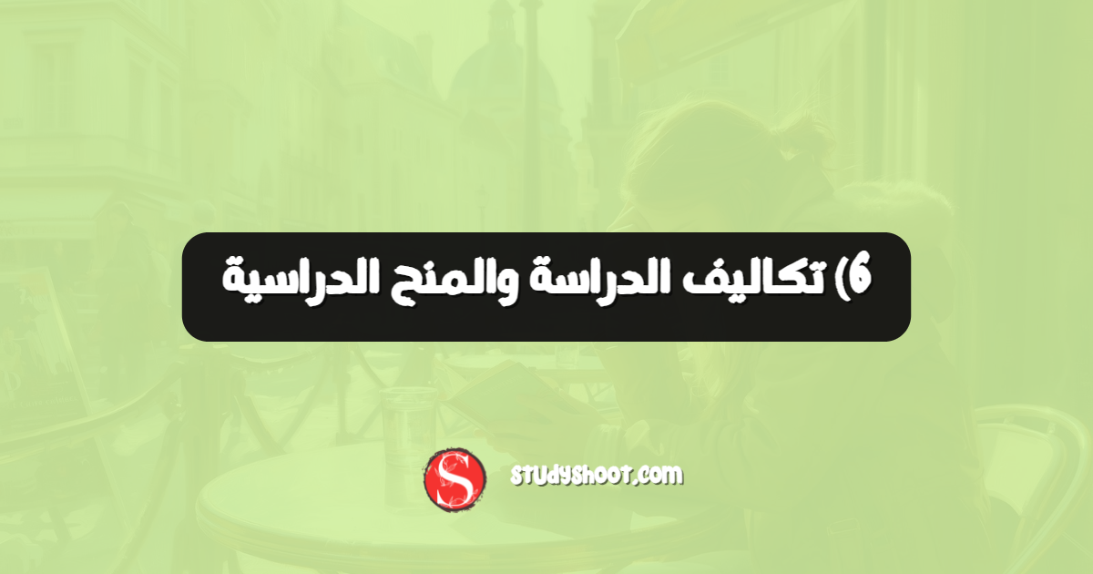 6) تكاليف الدراسة والمنح الدراسية