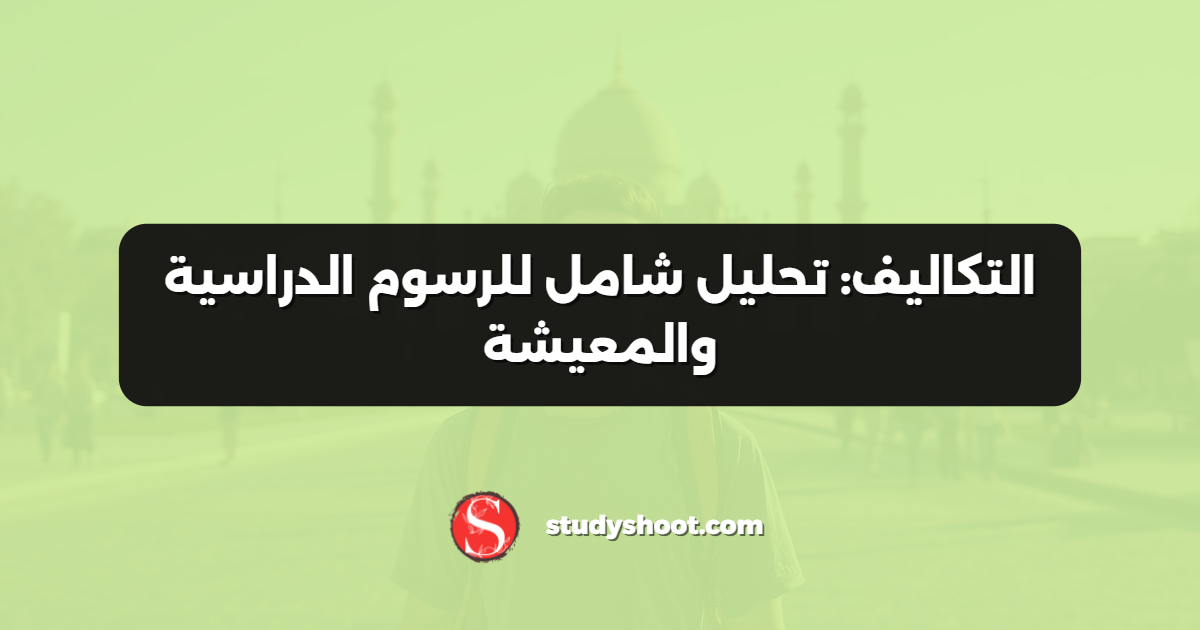 التكاليف: تحليل شامل للرسوم الدراسية والمعيشة