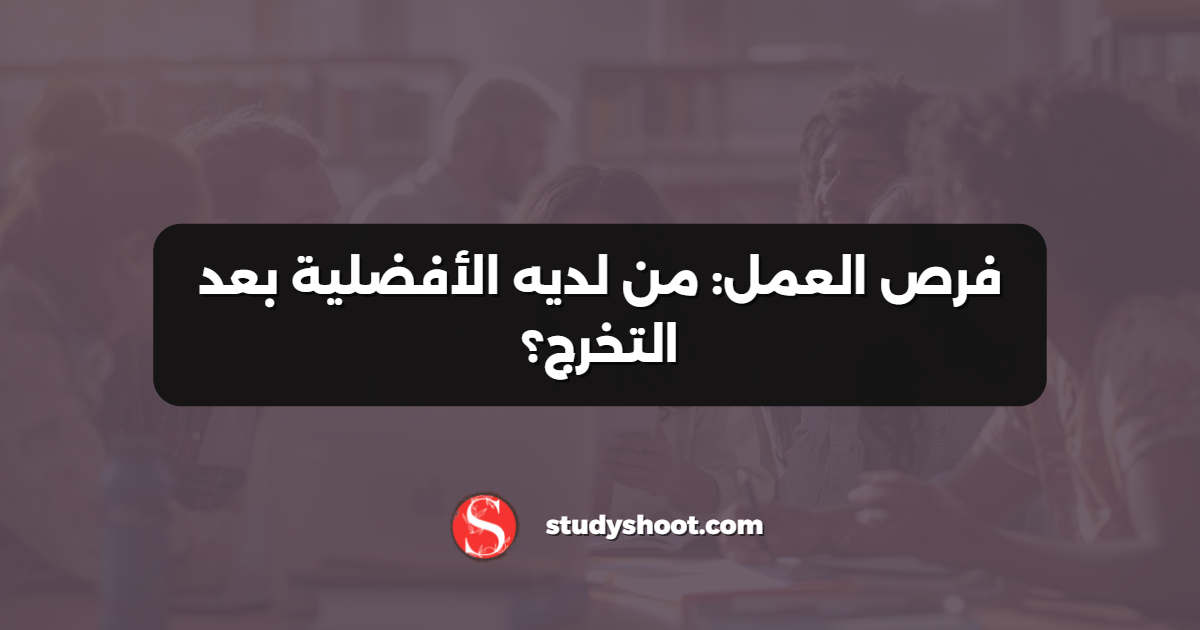 فرص العمل: من لديه الأفضلية بعد التخرج؟