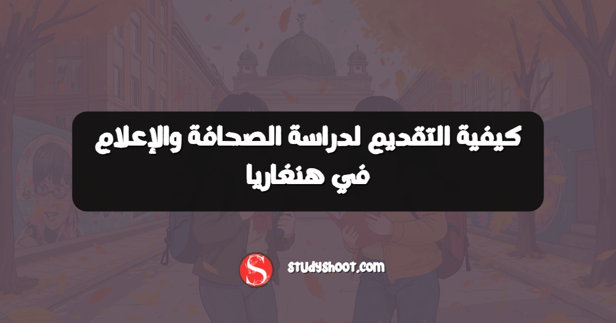 كيفية التقديم لدراسة الصحافة والإعلام في هنغاريا