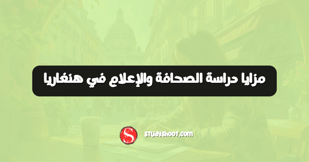 مزايا دراسة الصحافة والإعلام في هنغاريا