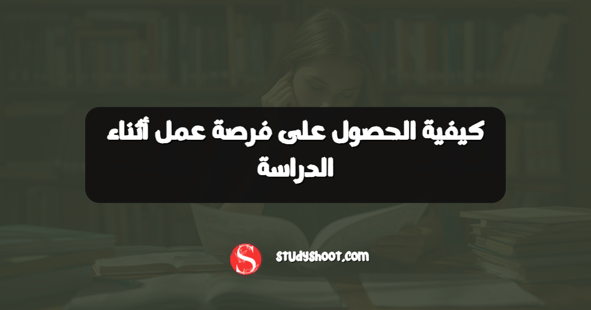 كيفية الحصول على فرصة عمل أثناء الدراسة