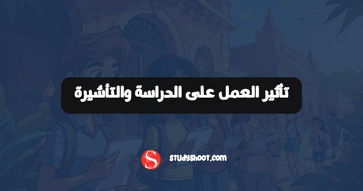 تأثير العمل على الدراسة والتأشيرة