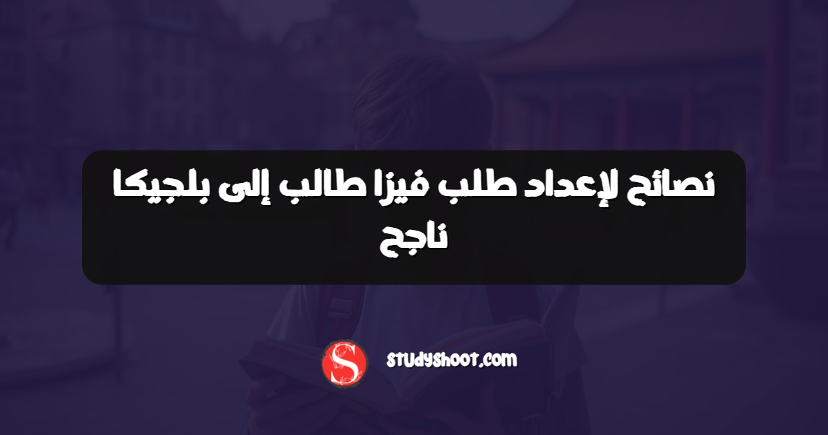 نصائح لإعداد طلب فيزا طالب إلى بلجيكا ناجح