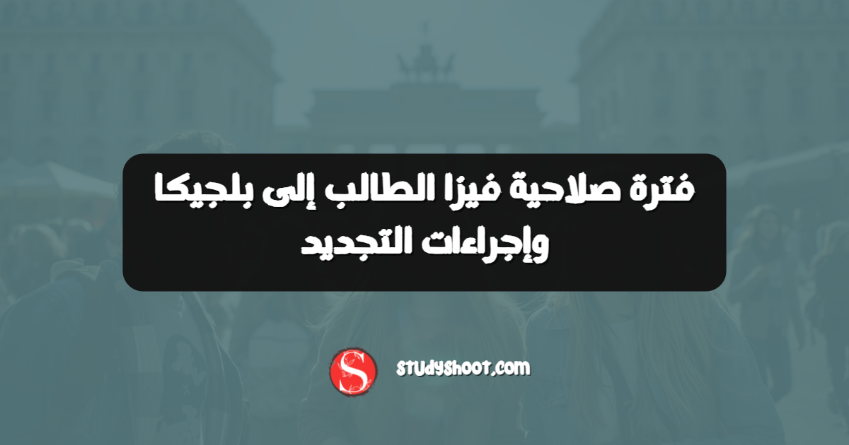 فترة صلاحية فيزا الطالب إلى بلجيكا وإجراءات التجديد