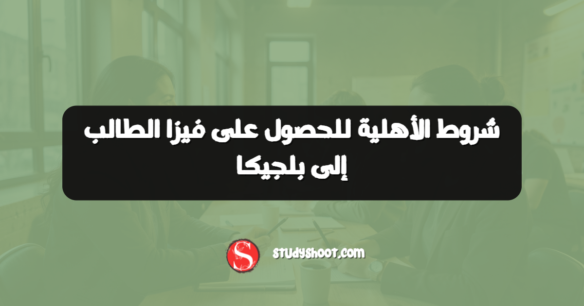 شروط الأهلية للحصول على فيزا الطالب إلى بلجيكا