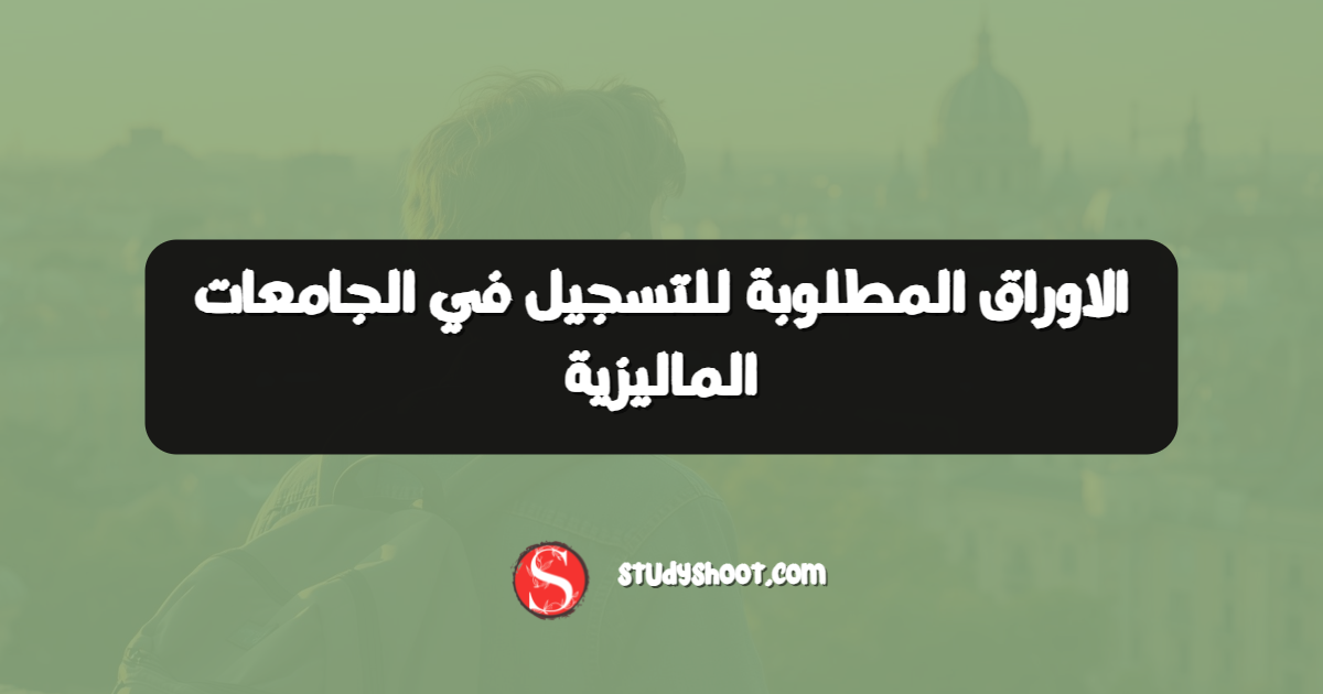 الاوراق المطلوبة للتسجيل في الجامعات الماليزية