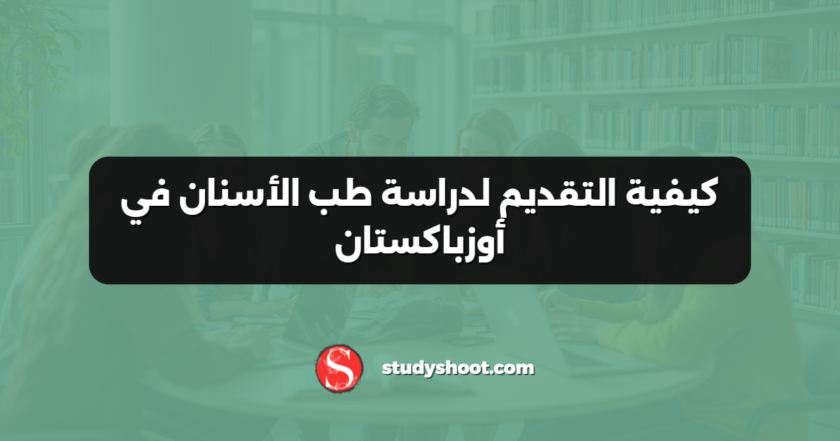 كيفية التقديم لدراسة طب الأسنان في أوزباكستان