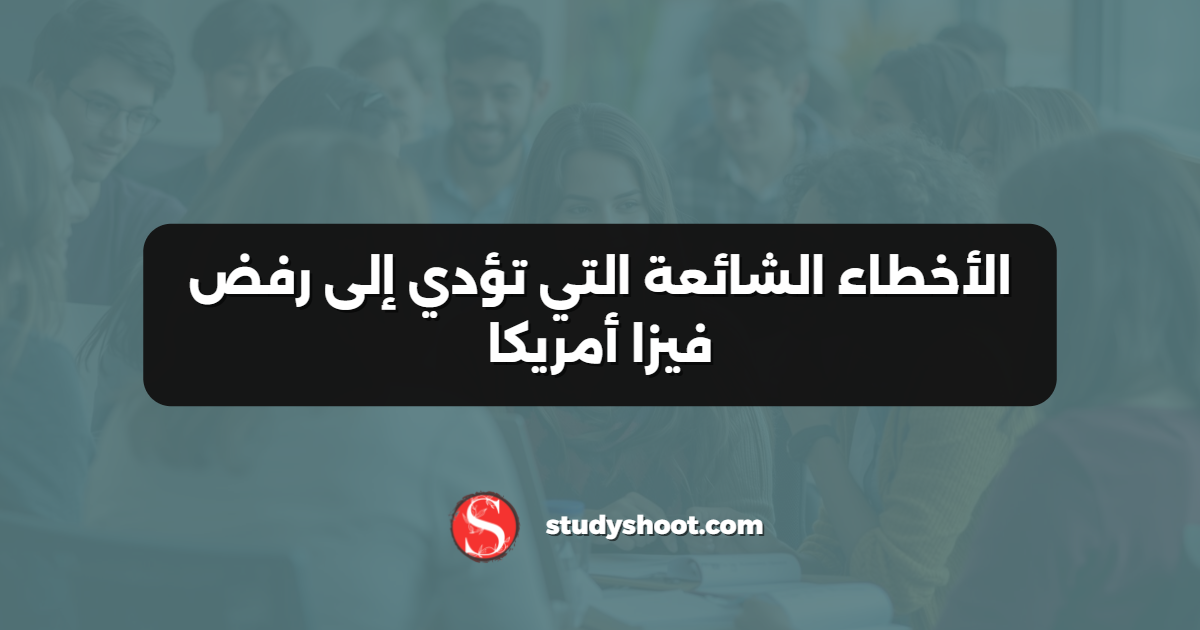 الأخطاء الشائعة التي تؤدي إلى رفض فيزا أمريكا