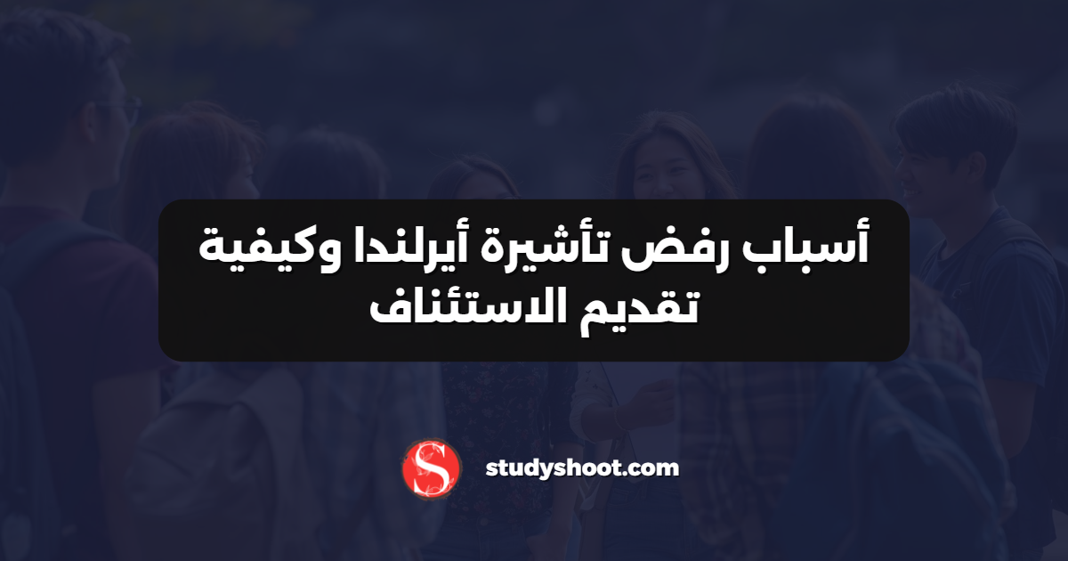 أسباب رفض تأشيرة أيرلندا وكيفية تقديم الاستئناف