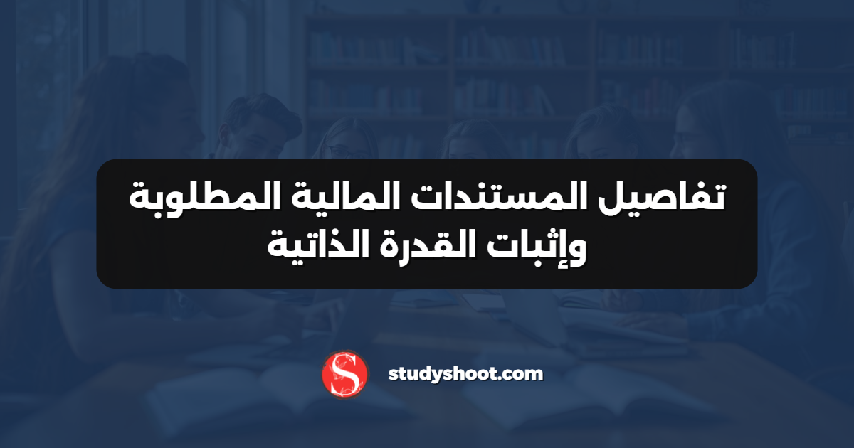 تفاصيل المستندات المالية المطلوبة وإثبات القدرة الذاتية