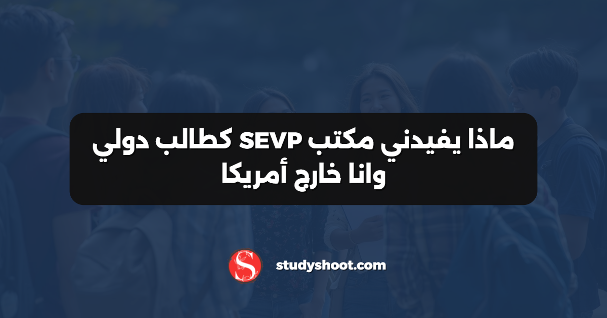 ماذا يفيدني مكتب SEVP كطالب دولي وانا خارج أمريكا