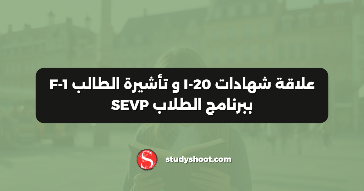 علاقة شهادات I-20 و تأشيرة الطالب F-1 ببرنامج الطلاب SEVP