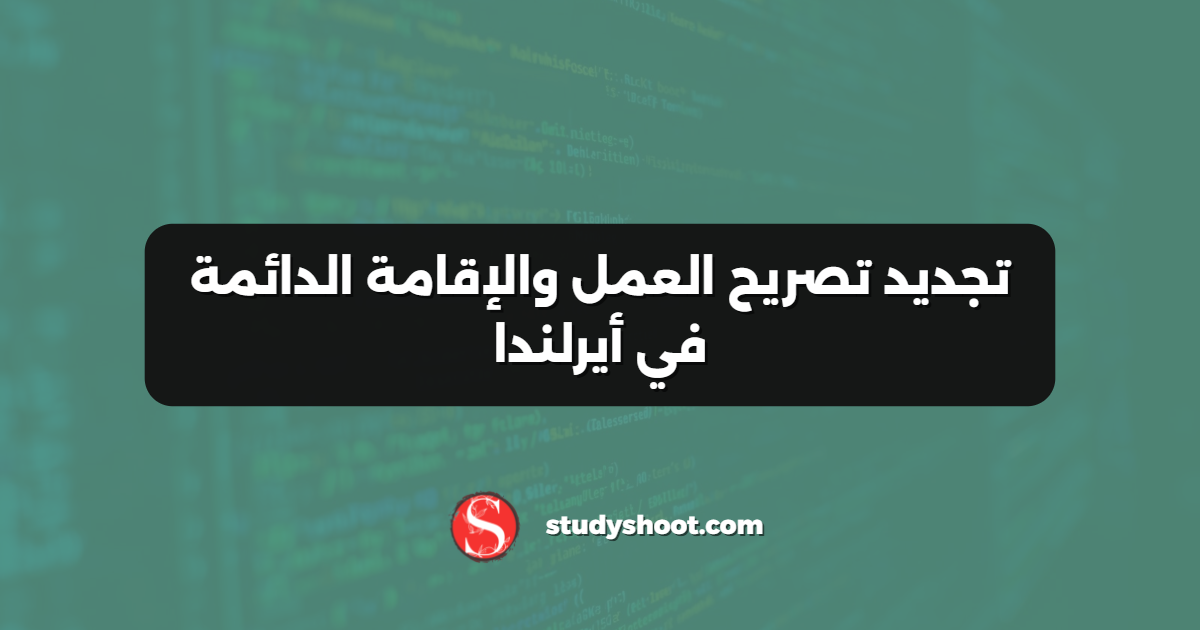 تجديد تصريح العمل والإقامة الدائمة في أيرلندا