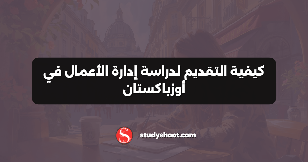 كيفية التقديم لدراسة إدارة الأعمال في أوزباكستان