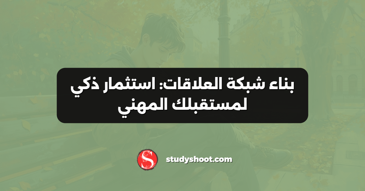 بناء شبكة العلاقات: استثمار ذكي لمستقبلك المهني