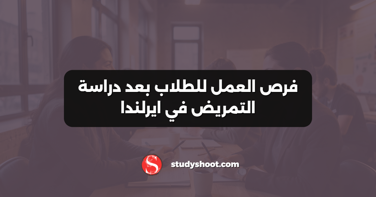 فرص العمل للطلاب بعد دراسة التمريض في ايرلندا
