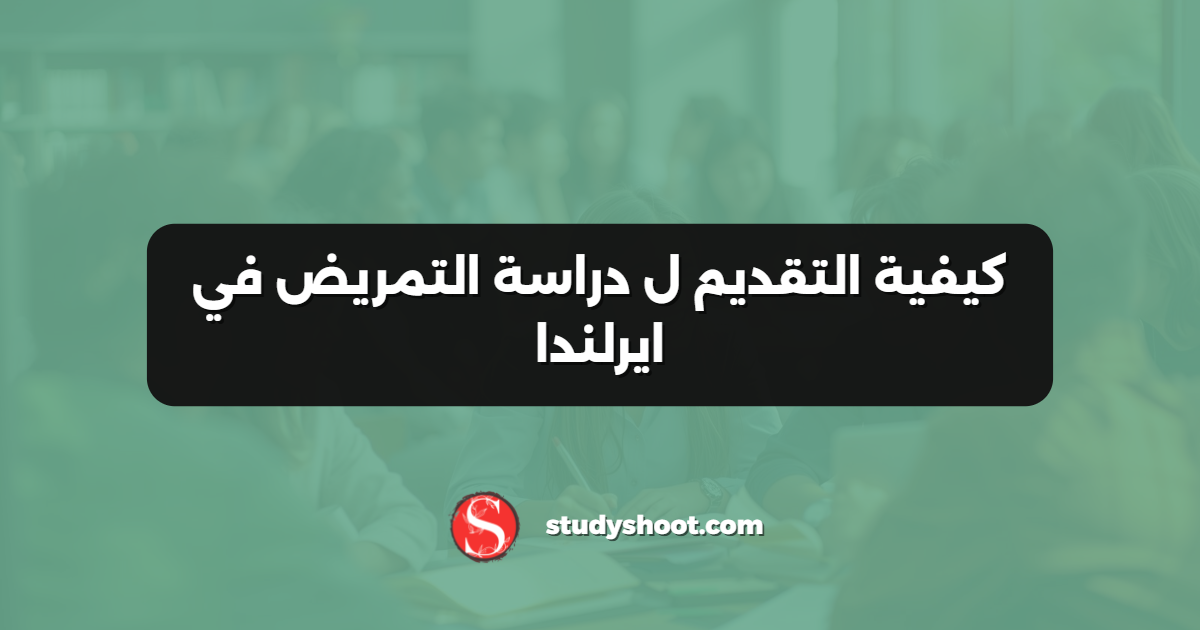 كيفية التقديم ل دراسة التمريض في ايرلندا