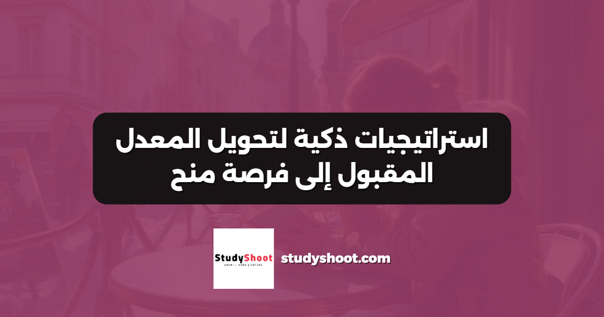 استراتيجيات ذكية لتحويل المعدل المقبول إلى فرصة منح