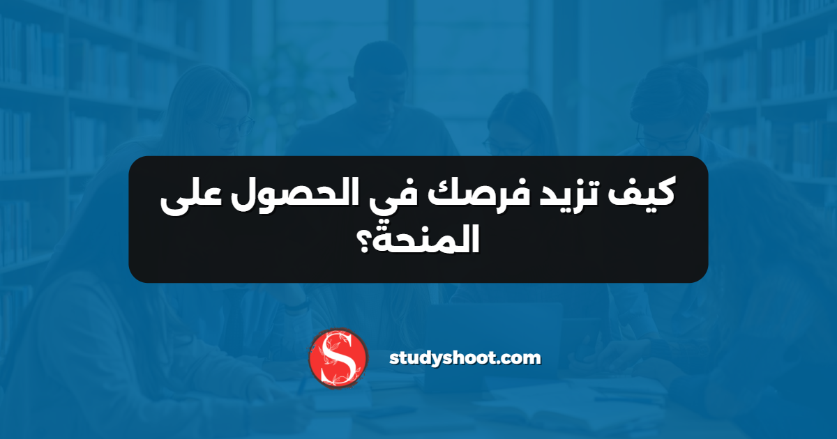 كيف تزيد فرصك في الحصول على المنحة؟