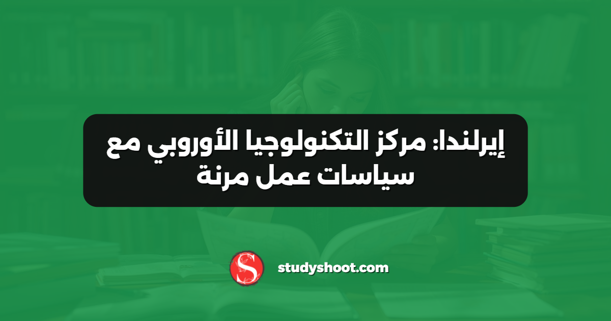 إيرلندا: مركز التكنولوجيا الأوروبي مع سياسات عمل مرنة