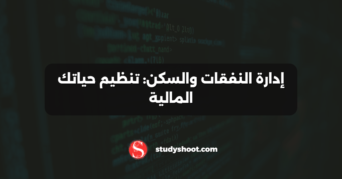 إدارة النفقات والسكن: تنظيم حياتك المالية