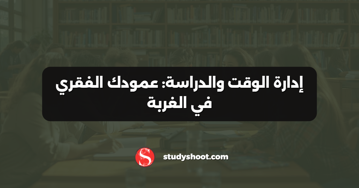 إدارة الوقت والدراسة: عمودك الفقري في الغربة