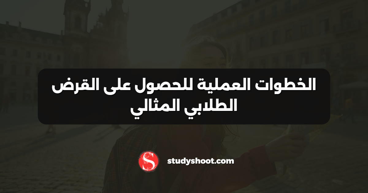 الخطوات العملية للحصول على القرض الطلابي المثالي