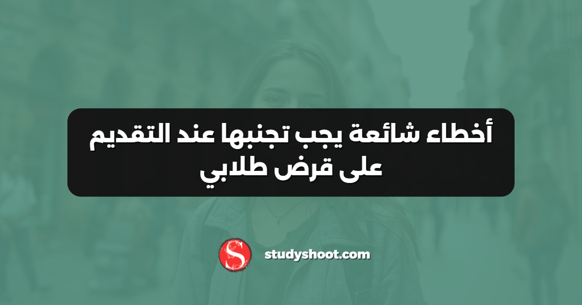 أخطاء شائعة يجب تجنبها عند التقديم على قرض طلابي