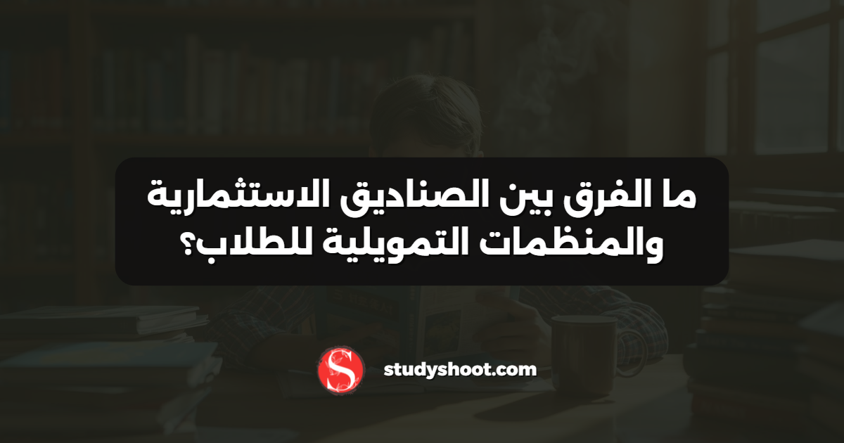 ما الفرق بين الصناديق الاستثمارية والمنظمات التمويلية للطلاب؟