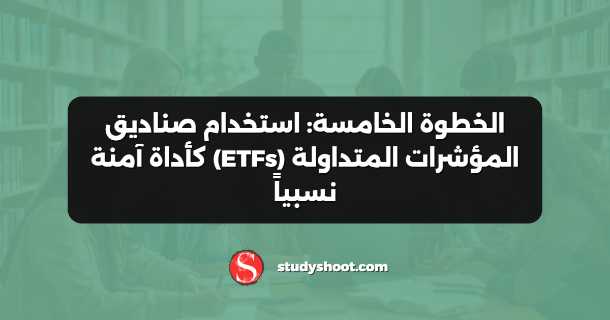 الخطوة الخامسة: استخدام صناديق المؤشرات المتداولة (ETFs) كأداة آمنة نسبياً