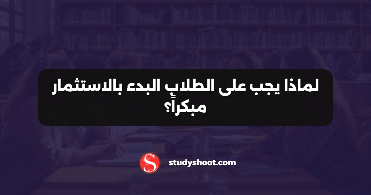 لماذا يجب على الطلاب البدء بالاستثمار مبكراً؟