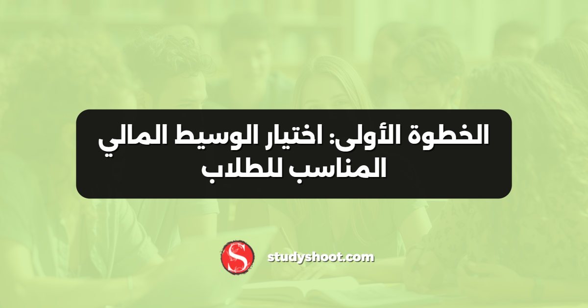 الخطوة الأولى: اختيار الوسيط المالي المناسب للطلاب