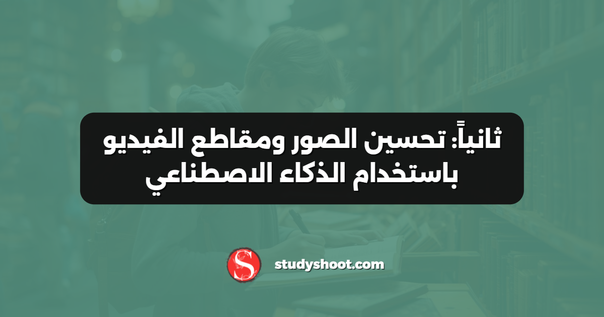 ثانياً: تحسين الصور ومقاطع الفيديو باستخدام الذكاء الاصطناعي