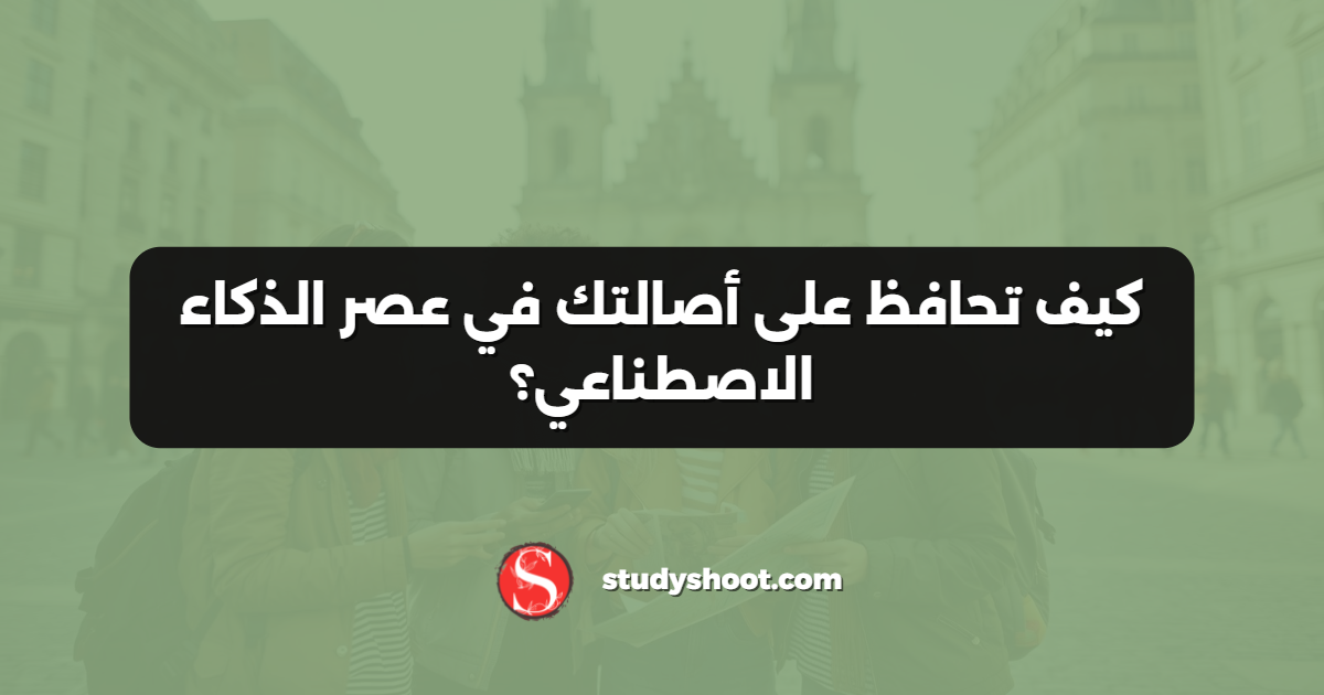 كيف تحافظ على أصالتك في عصر الذكاء الاصطناعي؟
