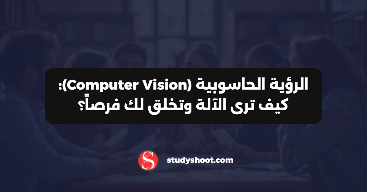 الرؤية الحاسوبية (Computer Vision): كيف ترى الآلة وتخلق لك فرصاً؟