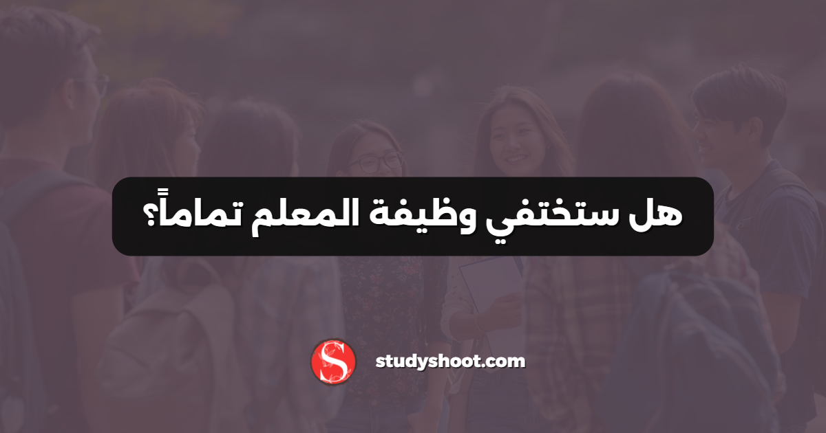 هل ستختفي وظيفة المعلم تماماً؟