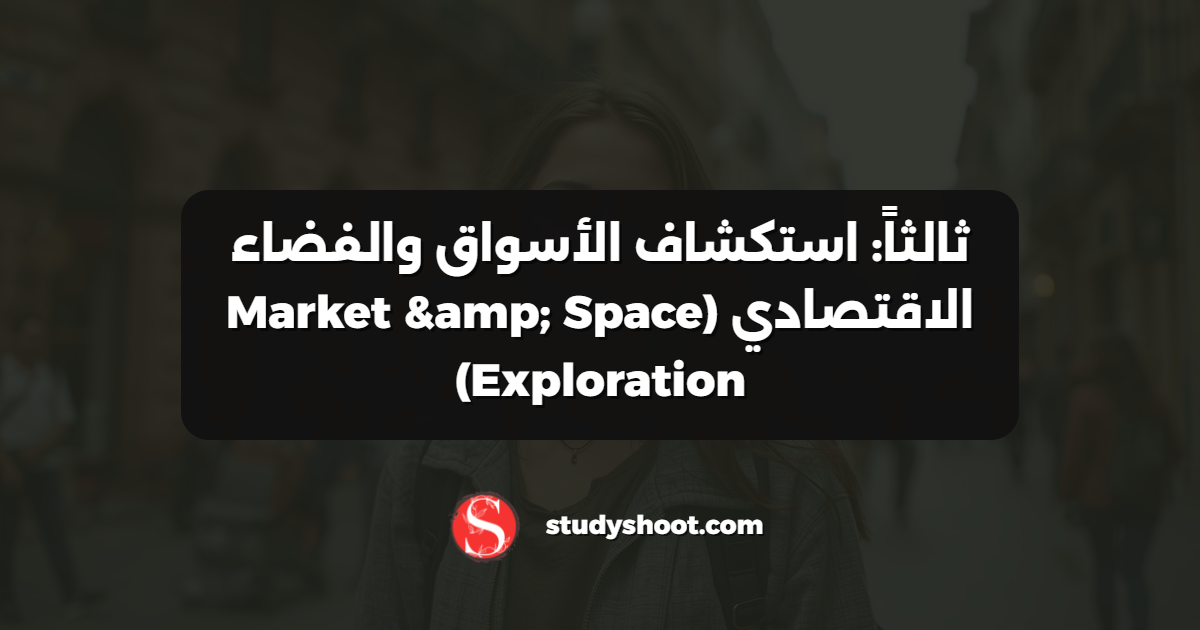 ثالثاً: استكشاف الأسواق والفضاء الاقتصادي (Market & Space Exploration)