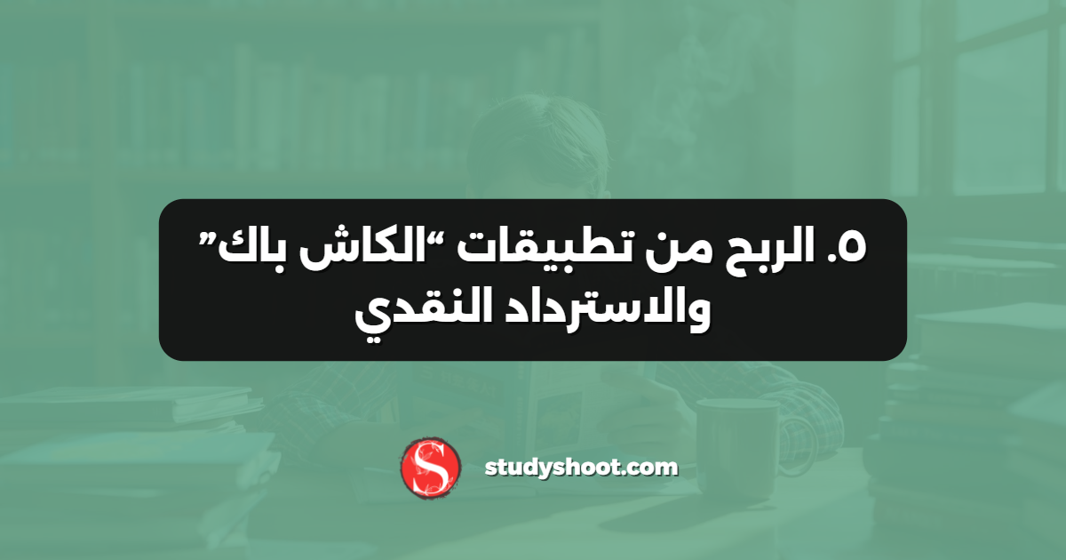٥. الربح من تطبيقات “الكاش باك” والاسترداد النقدي