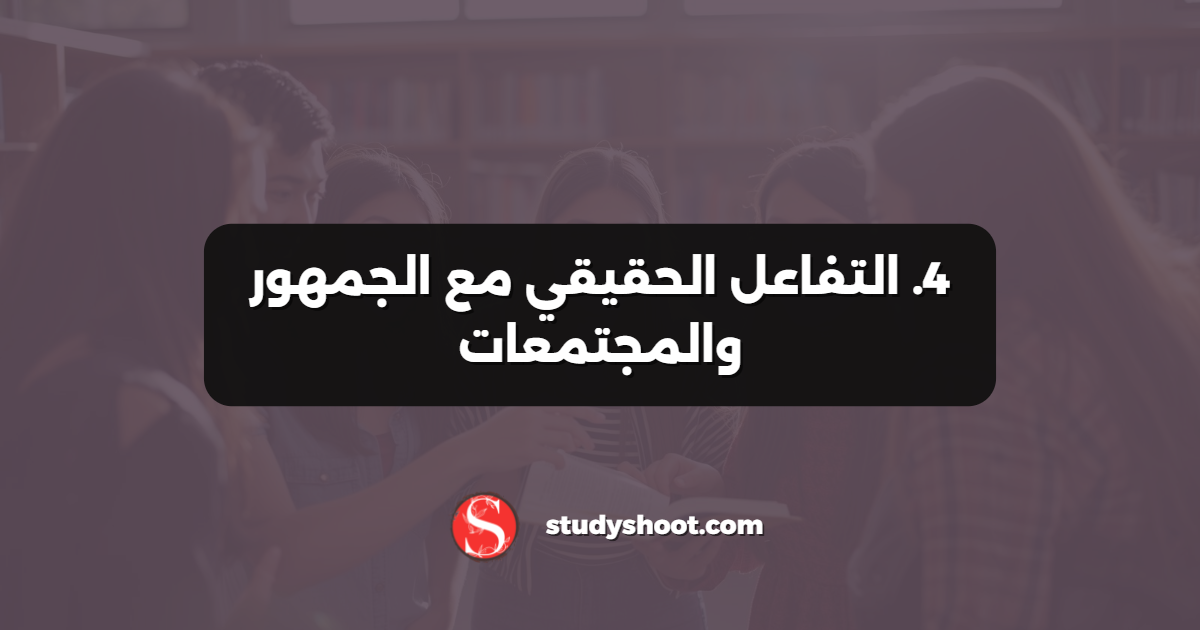 4. التفاعل الحقيقي مع الجمهور والمجتمعات
